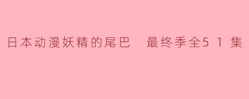 日本动漫《妖精的尾巴》最终季包含多少集？**